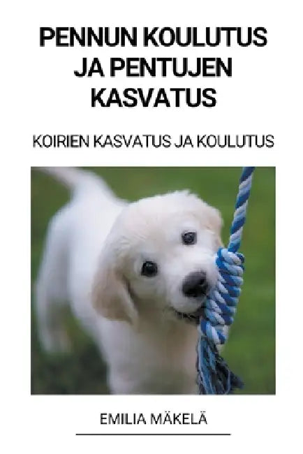 Pennun Koulutus ja Pentujen Kasvatus (Koirien Kasvatus ja Koulutus) by Emilia Mäkelä