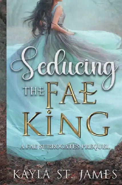 Seducing the Fae King: A Dark Fantasy Romance by Kayla St James