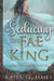 Seducing the Fae King: A Dark Fantasy Romance by Kayla St James