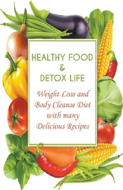 Healthy Food & Detox Life Weight Loss and Body Cleanse Diet With Many Delicious Recipes by Andrew Low