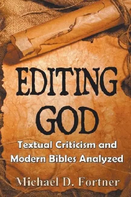 Editing God: Textual Criticism and Modern Bibles Analyzed by Michael D. Fortner