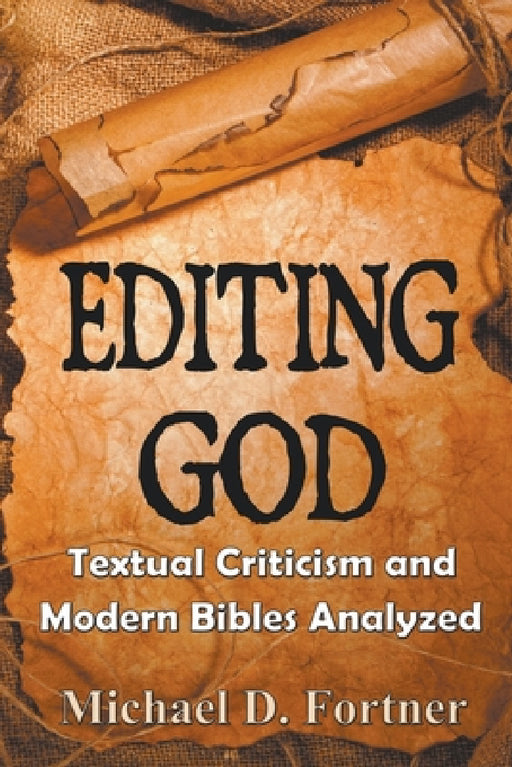 Editing God: Textual Criticism and Modern Bibles Analyzed by Michael D. Fortner