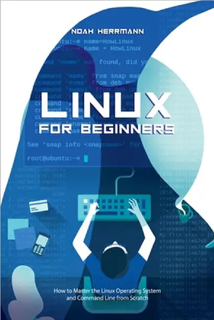 Linux for Beginners: How to Master the Linux Operating System and Command Line form Scratch by Noah Herrmann