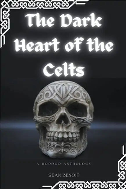 The Dark Heart of the Celts: A Horror Anthology by Benoit, Sean