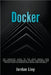 Docker: The Complete Guide to the Most Widely Used Virtualization Technology. Create Containers and Deploy them to Production Safely and Securely. by Jordan Lioy