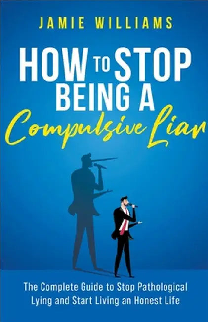 How To Stop Being a Compulsive Liar: The Complete Guide to Stop Pathological Lying and Start Living an Honest Life by Williams, Jamie