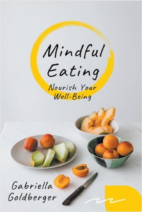 Mindful Eating: Nourish Your Well-Being by Gabriella Goldberger