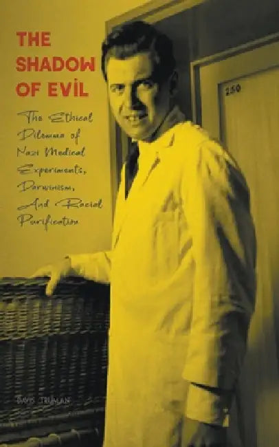 The Shadow of Evil The Ethical Dilemma of Nazi Medical Experiments, Darwinism, And Racial Purification by Davis Truman