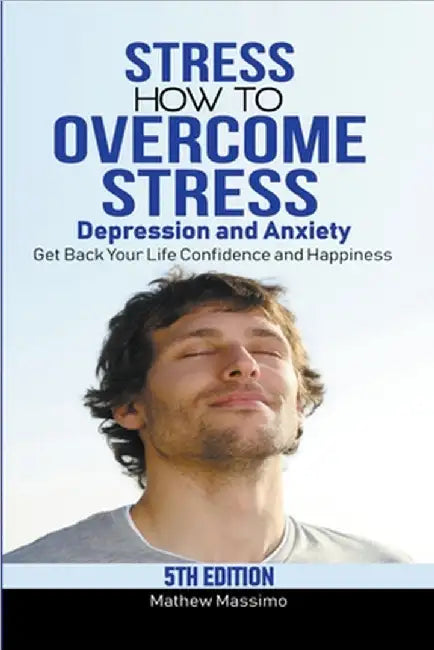 Stress: How to Overcome Stress, Depression and Anxiety - Get Back Your Life, Confidence and Happiness by Mathew Massimo