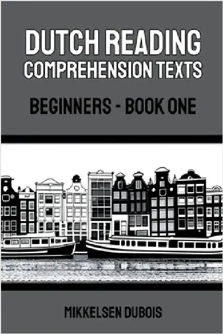 Dutch Reading Comprehension Texts: Beginners - Book One by Mikkelsen DuBois