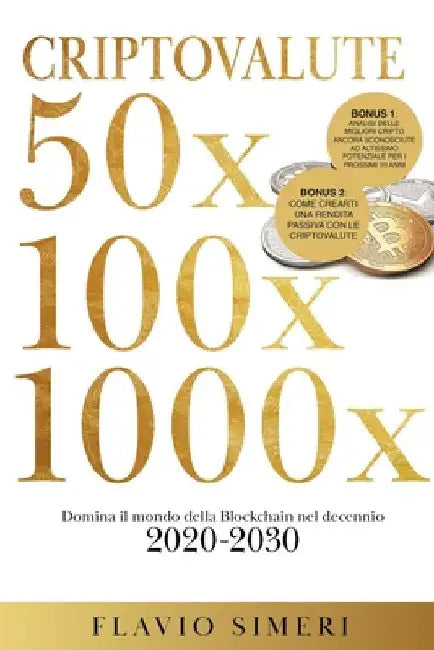 Criptovalute 50X - 100X - 1000X: Domina il mondo della Blockchain nel decennio 2020-2030. BONUS: Analisi delle migliori cripto ancora sconosciute ad a by Flavio Simeri