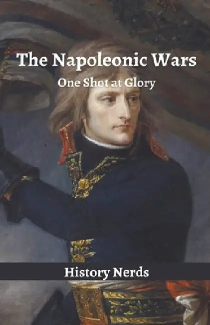 The Napoleonic Wars: One Shot at Glory by History Nerds