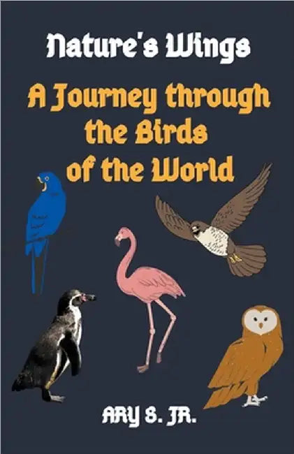 Nature's Wings A Journey through the Birds of the World by S, Ary, Jr.