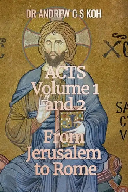 Acts: Volume 1 and 2, From Jerusalem to Rome by Andrew C. S. Koh