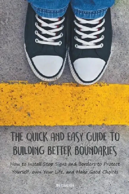 The Quick And Easy Guide To Building Better Boundaries How to Install Stop Signs and Borders to Protect Yourself, own Your Life, and Make Good Choices by Jim Colajuta