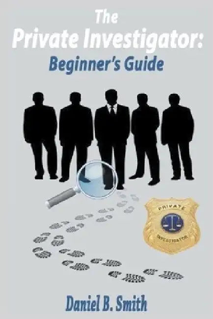 The Private Investigator: Beginner's Guide by Daniel B. Smith