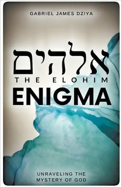 The Elohim Enigma: Unraveling The Mystery Of God by Gabriel James Dziya
