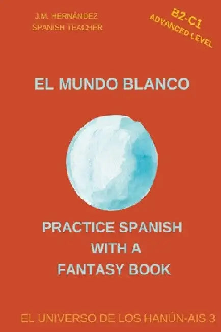 El Mundo Blanco (B2-C1 Advanced Level) -- Spanish Graded Readers with Explanations of the Language by J. M. Hernández