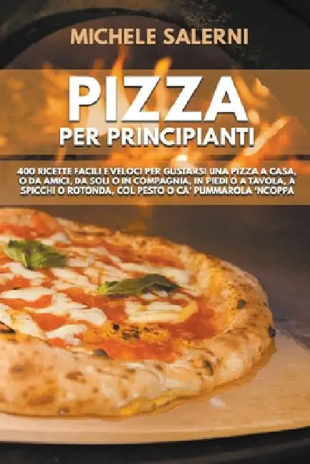 Pizza per principianti: 400 Ricette facili e veloci per gustarsi una pizza a casa, o da amici, da soli o in compagnia, in piedi o a tavola, a by Michele Salerni