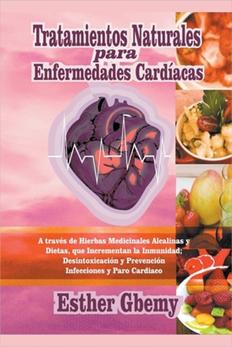 Tratamientos Naturales para Enfermedades Cardíacas: A través de Hierbas Medicinales Alcalinas y Dietas, que Incrementan la Inmunidad; Desintoxicación by Esther Gbemy