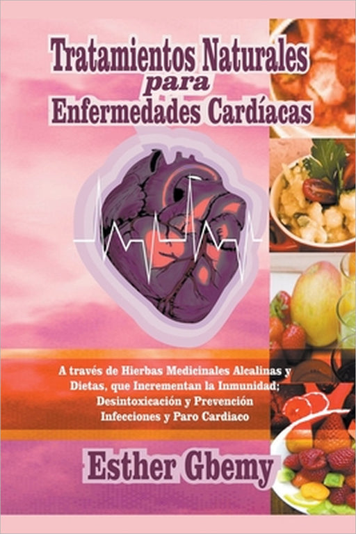 Tratamientos Naturales para Enfermedades Cardíacas: A través de Hierbas Medicinales Alcalinas y Dietas, que Incrementan la Inmunidad; Desintoxicación by Esther Gbemy