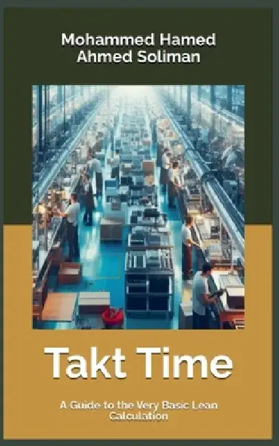Takt Time: A Guide to the Very Basic Lean Calculation by Mohammed Hamed Ahmed Soliman