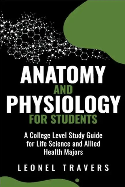 Anatomy and Physiology For Students: A College Level Study Guide for Life Science and Allied Health Majors by Travers, Leonel
