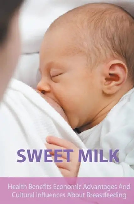Sweet Milk Health Benefits Economic Advantages And Cultural Influences About Breastfeeding by Diana Barnes