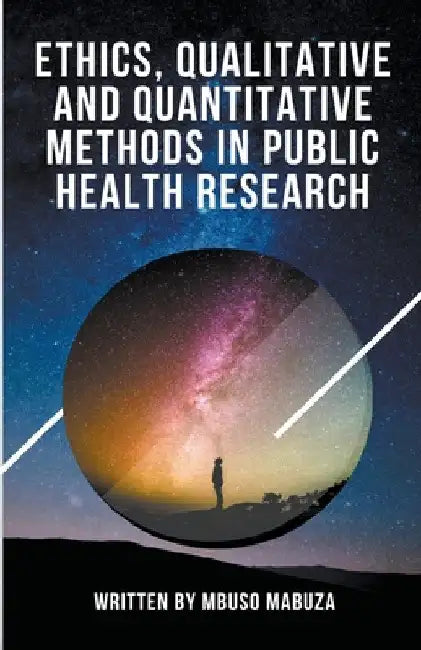 Ethics, Qualitative And Quantitative Methods In Public Health Research by Mbuso Mabuza