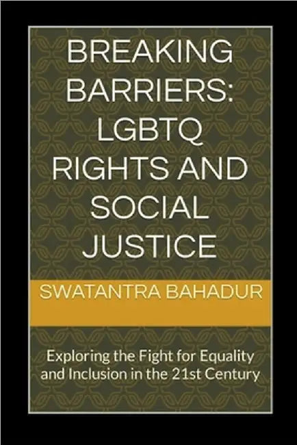 Breaking Barriers: LGBTQ Rights and Social Justice by Swatantra Bahadur