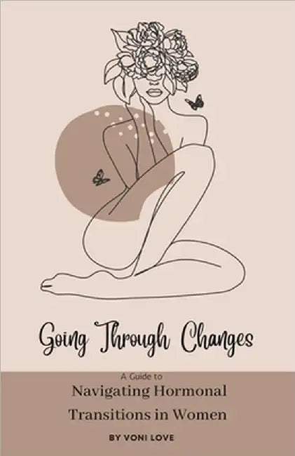 Going Through Changes: A Guide to Navigating Hormonal Transitions in Women by Love, Voni