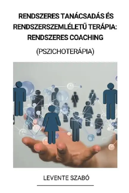 Rendszeres Tanácsadás és Rendszerszemléletű Terápia: Rendszeres Coaching (Pszichoterápia) by Levente Szabó