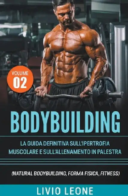 Bodybuilding: Tutti i segreti per l'aumento della massa muscolare. La guida definitiva sull'ipertrofia muscolare e sull'allenamento by Livio Leone