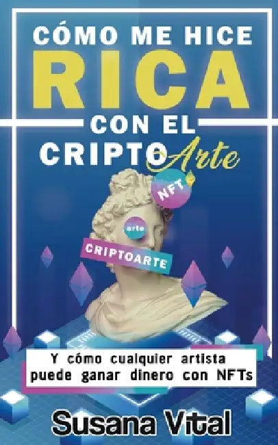 Cómo me Hice Rica con el Criptoarte: Y Cómo Cualquier Artista Puede Ganar Dinero con NFTs by Susana Vital