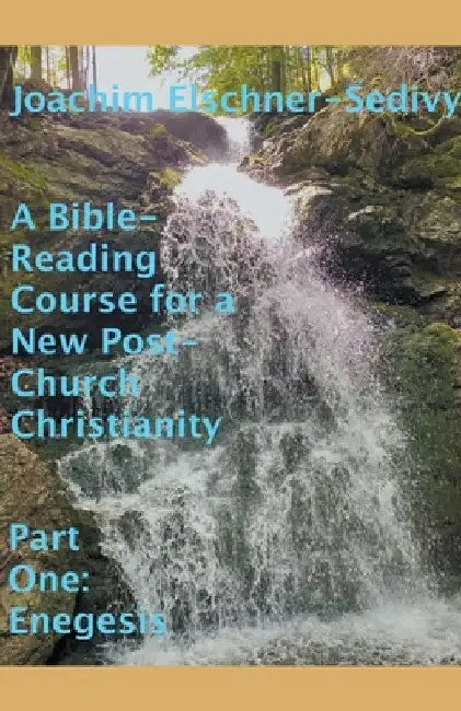 A Bible-Reading Course for a New Post-Church Christianity - Part One: Enegesis by Joachim Elschner-Sedivy