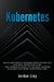 Kubernetes: Build and Deploy Modern Applications in a Scalable Infrastructure. The Complete Guide to the Most Modern Scalable Software Infrastructure. by Jordan Lioy