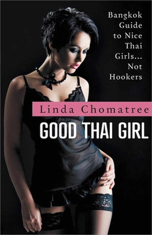Good Thai Girl: Bangkok Guide to Nice Thai Girls... Not Hookers by Linda Chomatree