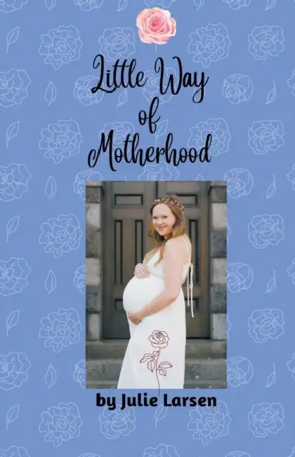 Little Way of Motherhood by Julie Larsen