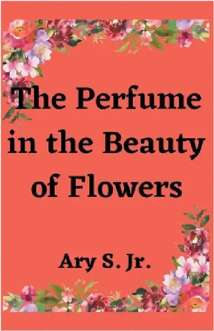 The Perfume in the Beauty of Flowers by Jr. S Ary