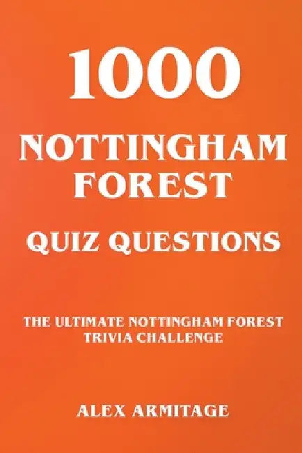 1000 Nottingham Forest Quiz Questions - The Ultimate Nottingham Forest Trivia Challenge by Alex Armitage