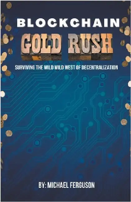Blockchain Gold Rush: Surviving The Wild Wild West of Decentralization by Ferguson, Michael