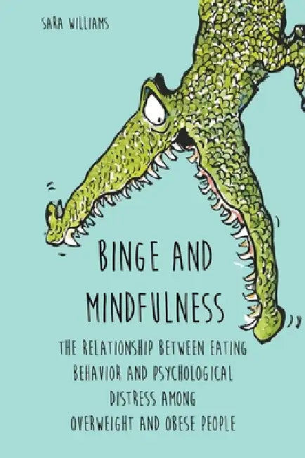 Binge and Mindfulness The Relationship Between Eating Behavior and Psychological Distress among Overweight and Obese People by Sara Williams