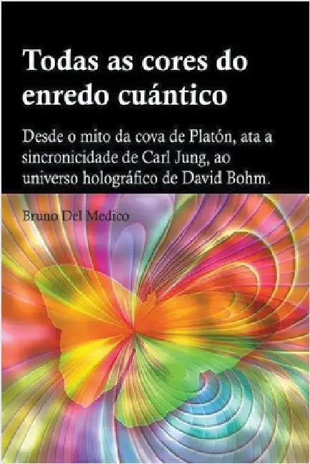 Todas as cores do enredo cuántico.Desde o mito da cova de Platón, ata a sincronicidade de Carl Jung, ao universo holográfico de David Bohm by Medico, Bruno del