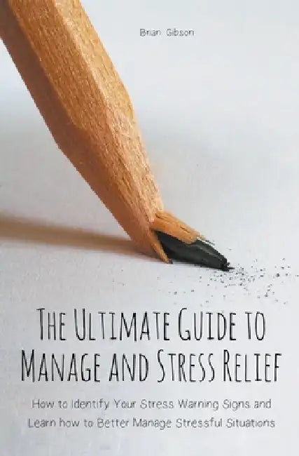 The Ultimate Guide to Manage and Stress Relief how to Identify Your Stress Warning Signs and Learn how to Better Manage Stressful Situations by Brian Gibson