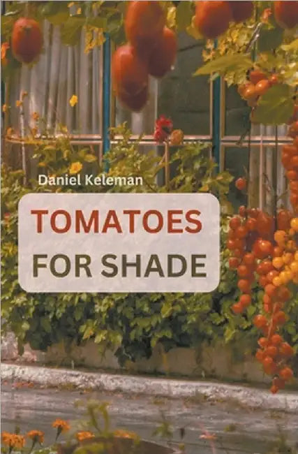 Shade Tolerant Tomato Varieties: 28 varieties, 7 tips and motivation for growing in the shade by Keleman, Daniel