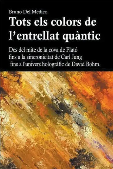 Tots els colors de l'entrellat quàntic. Des del mite de la cova de Plató fins a la sincronicitat de Carl Jung fins a l'univers hologràfic de David Boh by Bruno del Medico