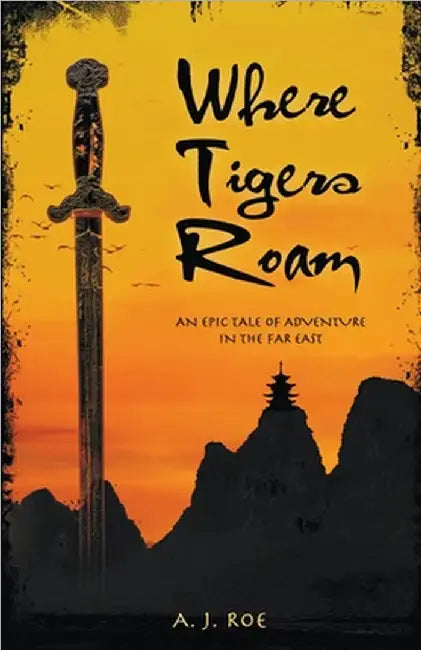 Where Tigers Roam: An Epic Tale of Adventure in the Far East by A. J. Roe