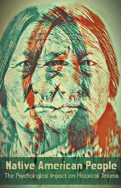 Native American People The Psychological Impact of Historical Trauma by Wilson Bellacoola