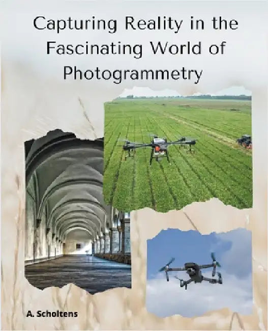 Capturing Reality in the Fascinating World of Photogrammetry by Scholtens, A.