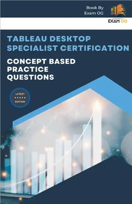 Concept Based Practice Questions for Tableau Desktop Specialist Certification Latest Edition 2023 by Exam Og